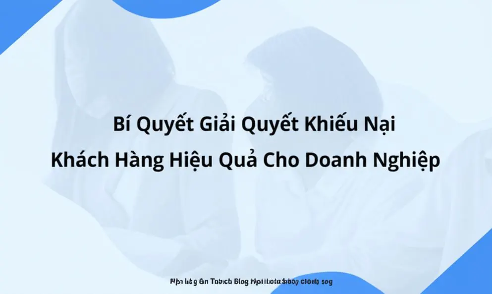 Bí Quyết Giải Quyết Khiếu Nại Khách Hàng Hiệu Quả Cho Doanh Nghiệp